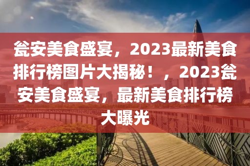 瓮安美食盛宴，2023最新美食排行榜图片大揭秘！，2023瓮安美食盛宴，最新美食排行榜大曝光