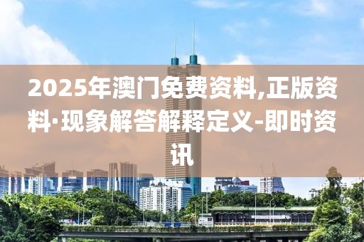 2025年澳门免费资料,正版资料·现象解答解释定义-即时资讯