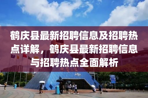 鹤庆县最新招聘信息及招聘热点详解，鹤庆县最新招聘信息与招聘热点全面解析