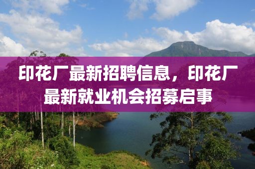 印花厂最新招聘信息，印花厂最新就业机会招募启事