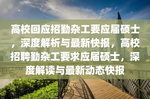 高校回应招勤杂工要应届硕士，深度解析与最新快报，高校招聘勤杂工要求应届硕士，深度解读与最新动态快报