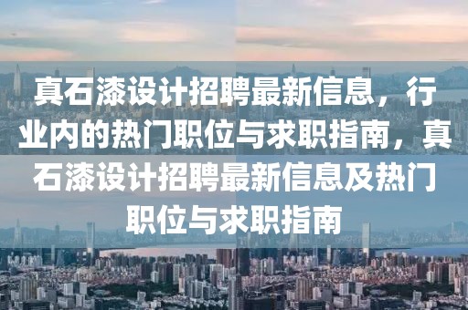 真石漆设计招聘最新信息，行业内的热门职位与求职指南，真石漆设计招聘最新信息及热门职位与求职指南