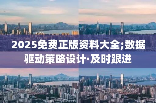 2025免费正版资料大全;数据驱动策略设计·及时跟进