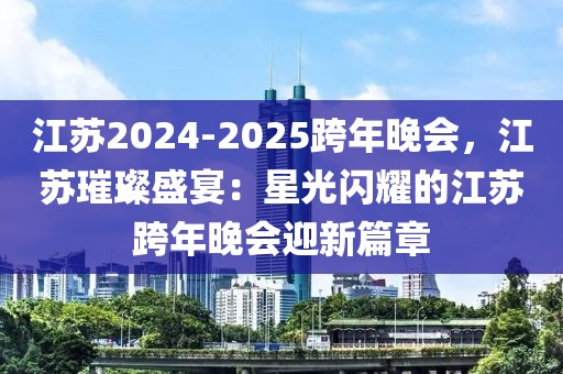 江苏2024-2025跨年晚会，江苏璀璨盛宴：星光闪耀的江苏跨年晚会迎新篇章