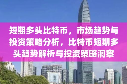 短期多头比特币，市场趋势与投资策略分析，比特币短期多头趋势解析与投资策略洞察