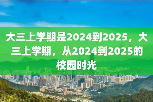 大三上学期是2024到2025，大三上学期，从2024到2025的校园时光