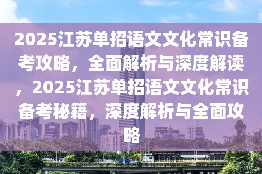 2025江苏单招语文文化常识备考攻略，全面解析与深度解读，2025江苏单招语文文化常识备考秘籍，深度解析与全面攻略