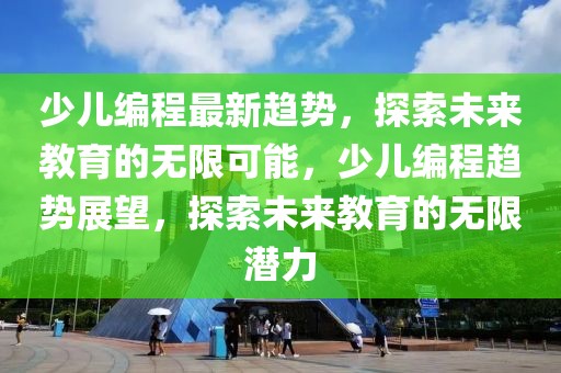 少儿编程最新趋势，探索未来教育的无限可能，少儿编程趋势展望，探索未来教育的无限潜力