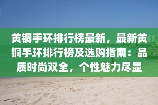 黄铜手环排行榜最新，最新黄铜手环排行榜及选购指南：品质时尚双全，个性魅力尽显