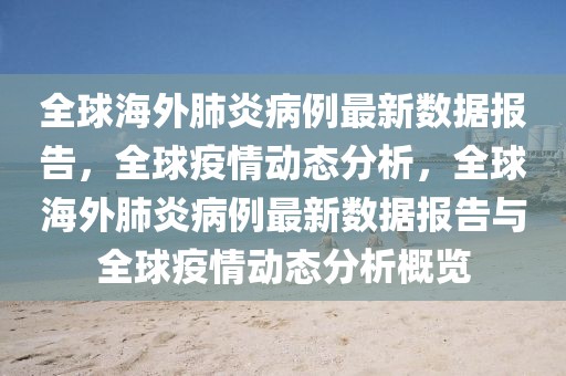 全球海外肺炎病例最新数据报告，全球疫情动态分析，全球海外肺炎病例最新数据报告与全球疫情动态分析概览