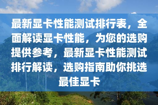 最新显卡性能测试排行表，全面解读显卡性能，为您的选购提供参考，最新显卡性能测试排行解读，选购指南助你挑选最佳显卡