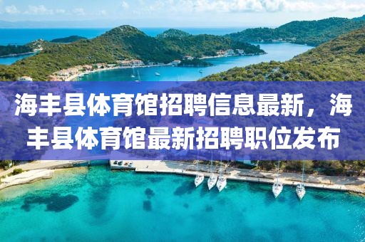 海丰县体育馆招聘信息最新，海丰县体育馆最新招聘职位发布