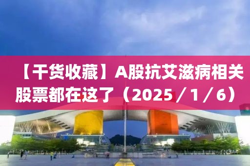 【干货收藏】A股抗艾滋病相关股票都在这了（2025／1／6）