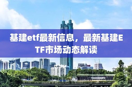 基建etf最新信息，最新基建ETF市场动态解读