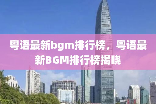 粤语最新bgm排行榜，粤语最新BGM排行榜揭晓