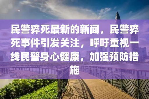 民警猝死最新的新闻，民警猝死事件引发关注，呼吁重视一线民警身心健康，加强预防措施