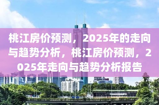 桃江房价预测，2025年的走向与趋势分析，桃江房价预测，2025年走向与趋势分析报告