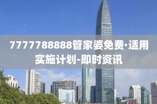 7777788888管家婆免费·适用实施计划-即时资讯