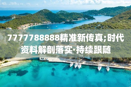 7777788888精准新传真;时代资料解剖落实·持续跟随