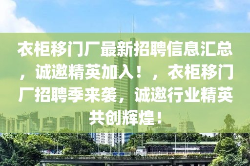 衣柜移门厂最新招聘信息汇总，诚邀精英加入！，衣柜移门厂招聘季来袭，诚邀行业精英共创辉煌！