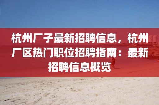 杭州厂子最新招聘信息，杭州厂区热门职位招聘指南：最新招聘信息概览