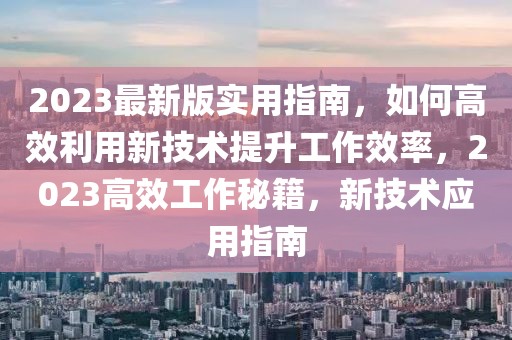 2023最新版实用指南，如何高效利用新技术提升工作效率，2023高效工作秘籍，新技术应用指南