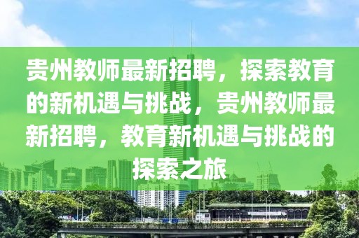 贵州教师最新招聘，探索教育的新机遇与挑战，贵州教师最新招聘，教育新机遇与挑战的探索之旅