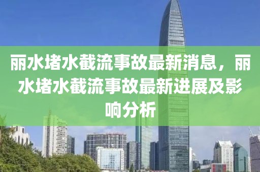 丽水堵水截流事故最新消息，丽水堵水截流事故最新进展及影响分析