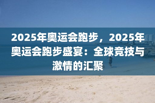 2025年奥运会跑步，2025年奥运会跑步盛宴：全球竞技与激情的汇聚