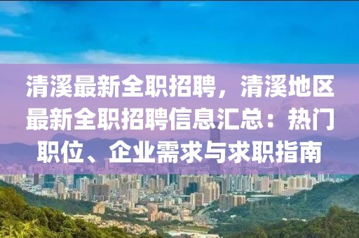 清溪最新全职招聘，清溪地区最新全职招聘信息汇总：热门职位、企业需求与求职指南