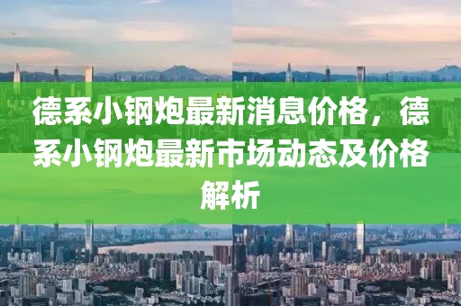 德系小钢炮最新消息价格，德系小钢炮最新市场动态及价格解析