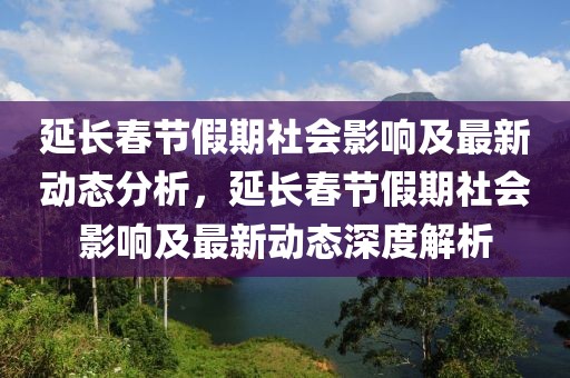 延长春节假期社会影响及最新动态分析，延长春节假期社会影响及最新动态深度解析