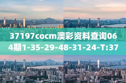 37197cocm澳彩资料查询064期1-35-29-48-31-24-T:37