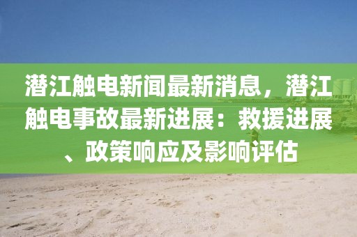 潜江触电新闻最新消息，潜江触电事故最新进展：救援进展、政策响应及影响评估