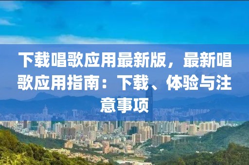 下载唱歌应用最新版，最新唱歌应用指南：下载、体验与注意事项