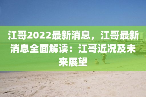 江哥2022最新消息，江哥最新消息全面解读：江哥近况及未来展望