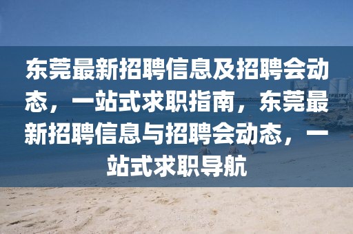 东莞最新招聘信息及招聘会动态，一站式求职指南，东莞最新招聘信息与招聘会动态，一站式求职导航