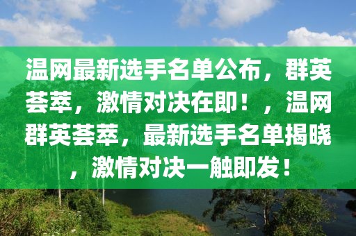 温网最新选手名单公布，群英荟萃，激情对决在即！，温网群英荟萃，最新选手名单揭晓，激情对决一触即发！