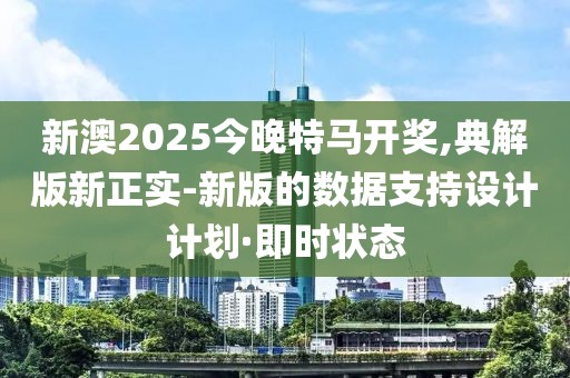 新澳2025今晚特马开奖,典解版新正实-新版的数据支持设计计划·即时状态