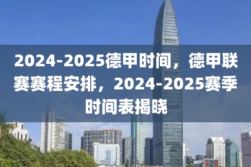 2024-2025德甲时间，德甲联赛赛程安排，2024-2025赛季时间表揭晓