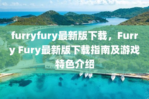 furryfury最新版下载，Furry Fury最新版下载指南及游戏特色介绍