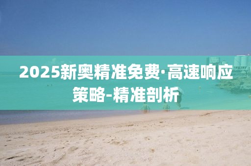 2025新奥精准免费·高速响应策略-精准剖析