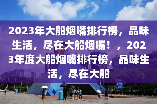 2023年大船烟嘴排行榜，品味生活，尽在大船烟嘴！，2023年度大船烟嘴排行榜，品味生活，尽在大船