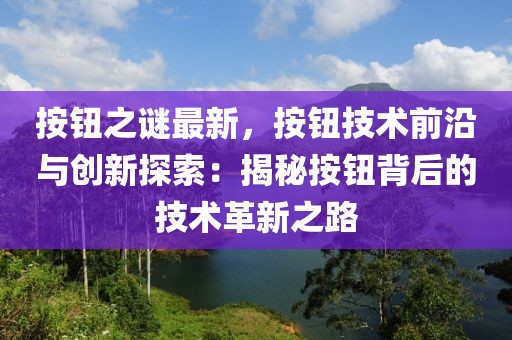 按钮之谜最新，按钮技术前沿与创新探索：揭秘按钮背后的技术革新之路