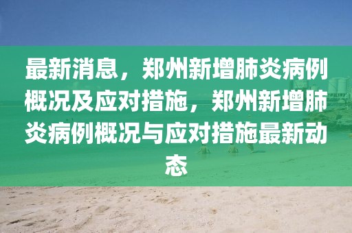 最新消息，郑州新增肺炎病例概况及应对措施，郑州新增肺炎病例概况与应对措施最新动态