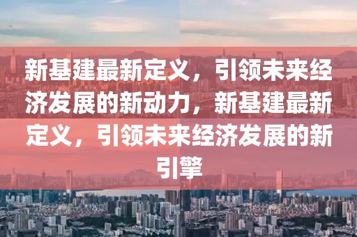 新基建最新定义，引领未来经济发展的新动力，新基建最新定义，引领未来经济发展的新引擎