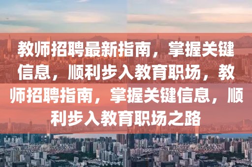 教师招聘最新指南，掌握关键信息，顺利步入教育职场，教师招聘指南，掌握关键信息，顺利步入教育职场之路