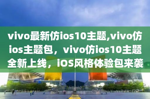 vivo最新仿ios10主题,vivo仿ios主题包，vivo仿ios10主题全新上线，iOS风格体验包来袭