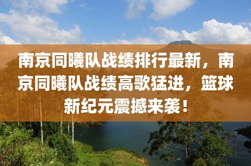 南京同曦队战绩排行最新，南京同曦队战绩高歌猛进，篮球新纪元震撼来袭！