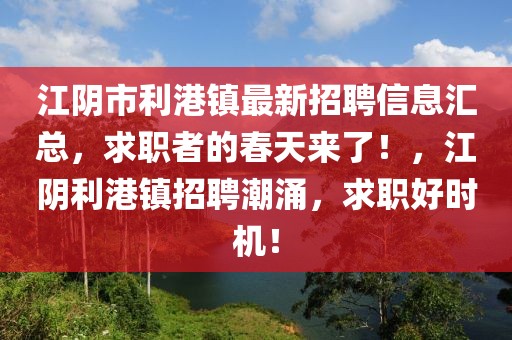 江阴市利港镇最新招聘信息汇总，求职者的春天来了！，江阴利港镇招聘潮涌，求职好时机！